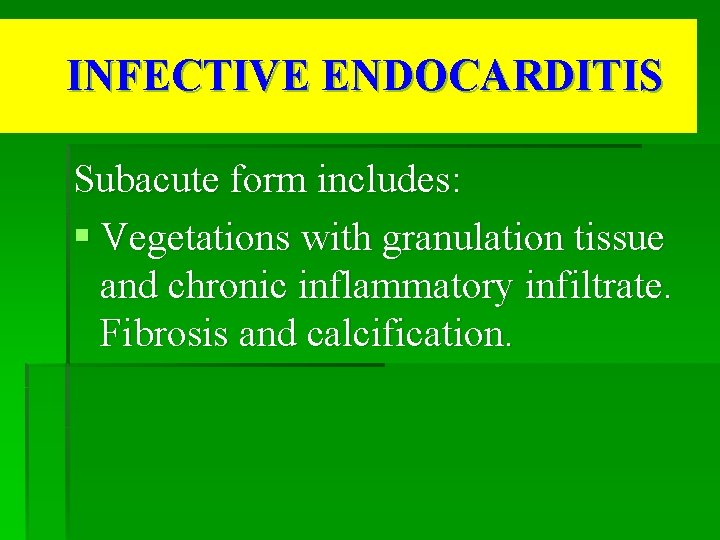 INFECTIVE ENDOCARDITIS Subacute form includes: § Vegetations with granulation tissue and chronic inflammatory infiltrate.