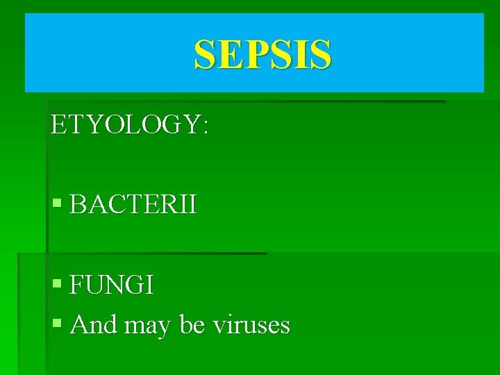 SEPSIS ETYOLOGY: § BACTERII § FUNGI § And may be viruses 