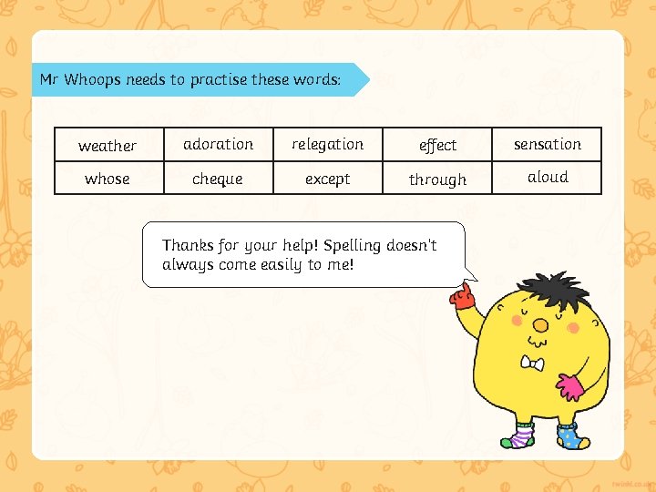 Mr Whoops needs to practise these words: weather adoration relegation effect sensation whose cheque Mr Whoops needs to practise these words: weather adoration relegation effect sensation whose cheque