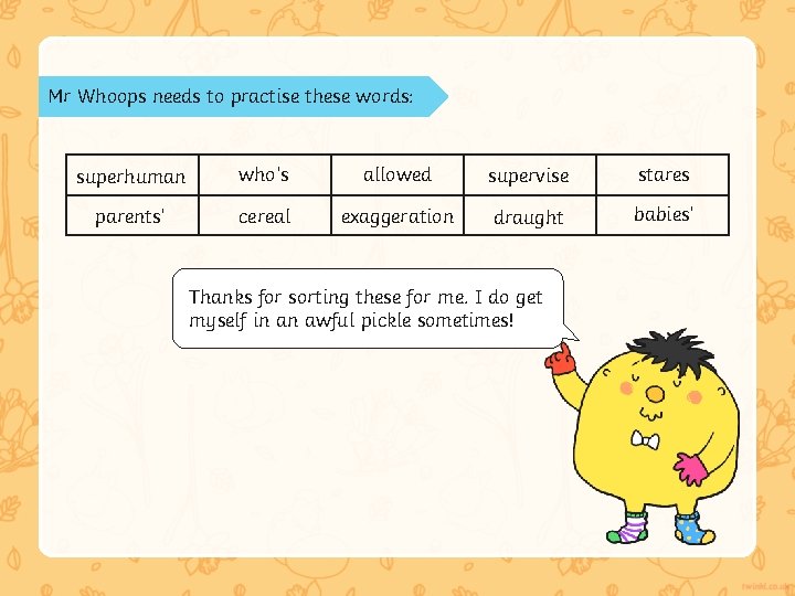 Mr Whoops needs to practise these words: superhuman who’s allowed supervise stares parents’ cereal Mr Whoops needs to practise these words: superhuman who’s allowed supervise stares parents’ cereal