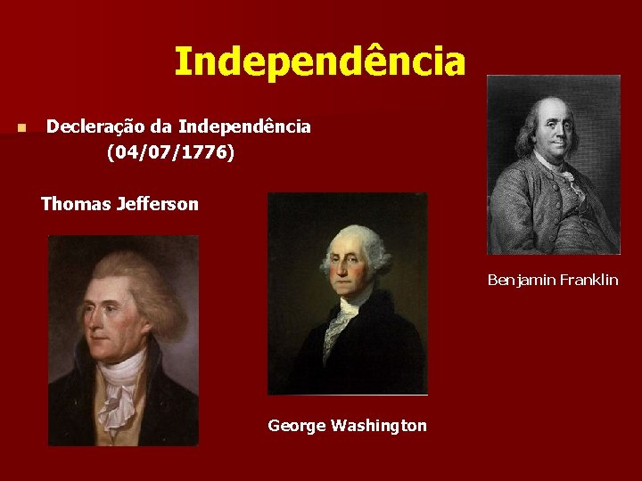 Independência n Decleração da Independência (04/07/1776) Thomas Jefferson Benjamin Franklin George Washington 