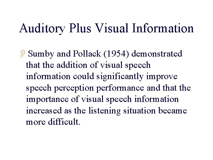 Auditory Plus Visual Information OSumby and Pollack (1954) demonstrated that the addition of visual