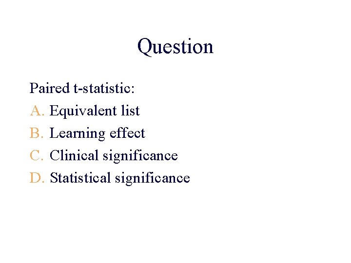 Question Paired t-statistic: A. Equivalent list B. Learning effect C. Clinical significance D. Statistical