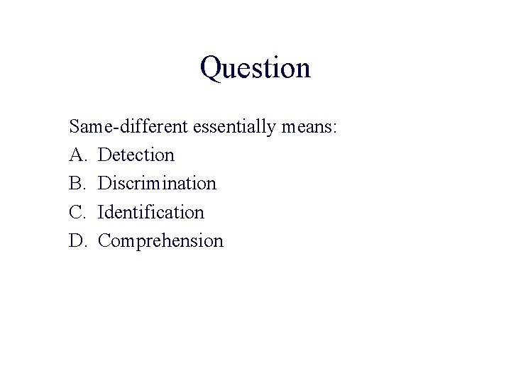 Question Same-different essentially means: A. Detection B. Discrimination C. Identification D. Comprehension 