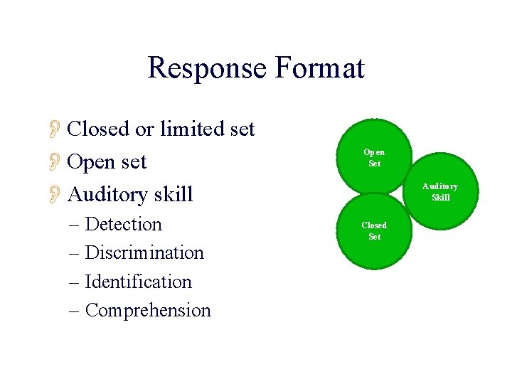 Response Format OClosed or limited set OOpen set OAuditory skill – Detection – Discrimination