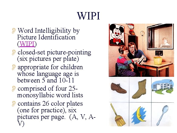 WIPI OWord Intelligibility by Picture Identification (WIPI) Oclosed-set picture-pointing (six pictures per plate) Oappropriate