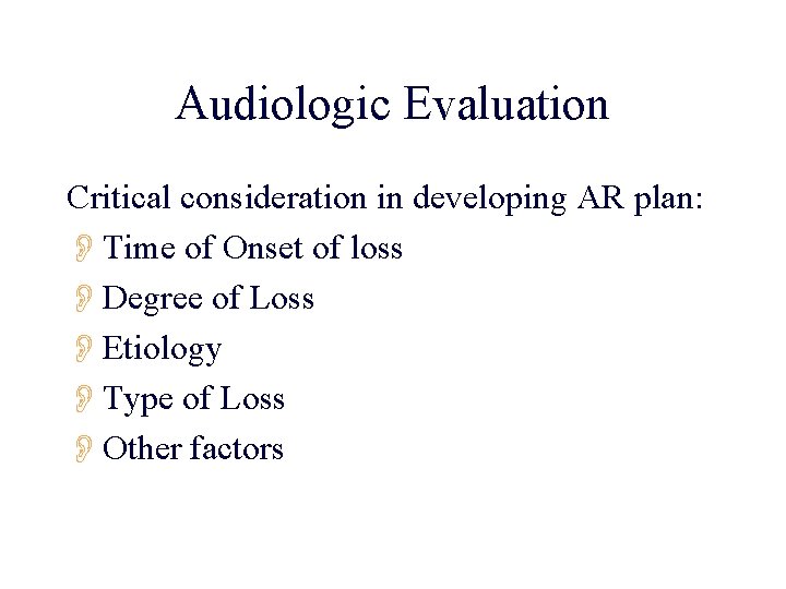 Audiologic Evaluation Critical consideration in developing AR plan: OTime of Onset of loss ODegree