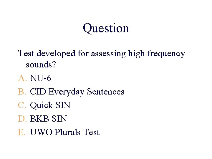 Question Test developed for assessing high frequency sounds? A. NU-6 B. CID Everyday Sentences