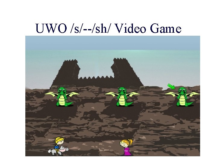 UWO /s/--/sh/ Video Game 