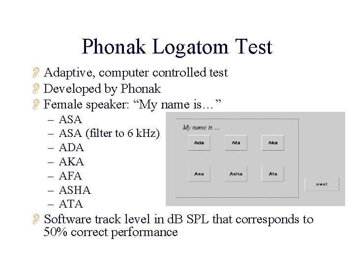 Phonak Logatom Test OAdaptive, computer controlled test ODeveloped by Phonak OFemale speaker: “My name