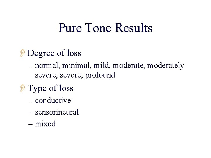 Pure Tone Results ODegree of loss – normal, minimal, mild, moderately severe, profound OType