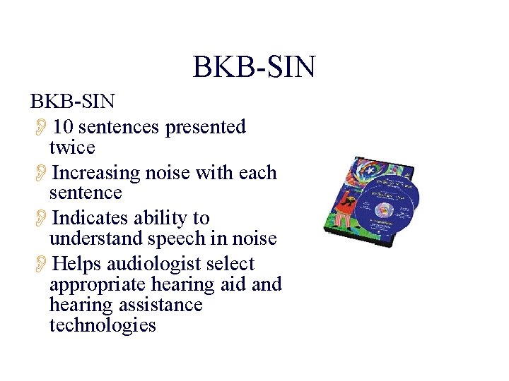 BKB-SIN O 10 sentences presented twice OIncreasing noise with each sentence OIndicates ability to