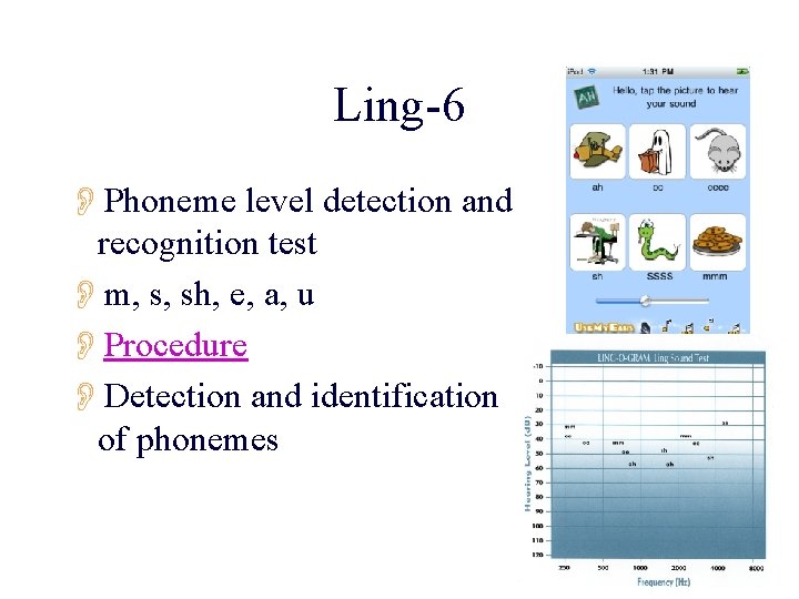 Ling-6 OPhoneme level detection and recognition test Om, s, sh, e, a, u OProcedure