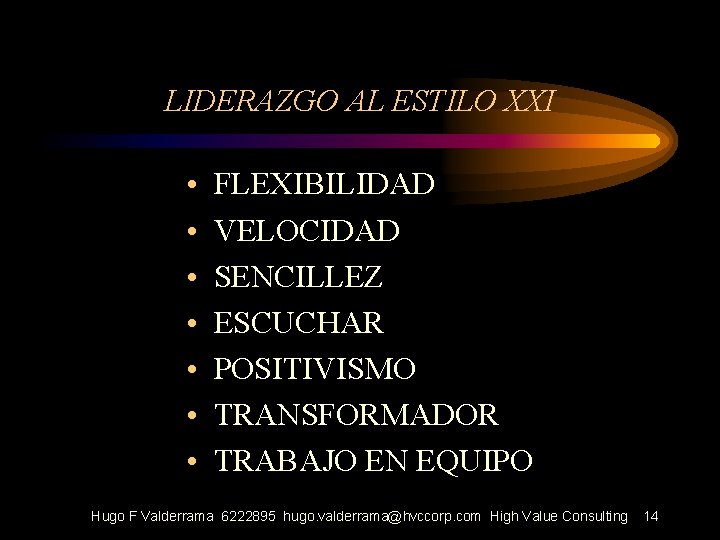 LIDERAZGO AL ESTILO XXI • • FLEXIBILIDAD VELOCIDAD SENCILLEZ ESCUCHAR POSITIVISMO TRANSFORMADOR TRABAJO EN