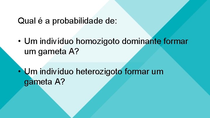 Qual é a probabilidade de: • Um indivíduo homozigoto dominante formar um gameta A?