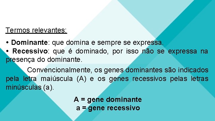 Termos relevantes: Dominante: que domina e sempre se expressa. Recessivo: que é dominado, por