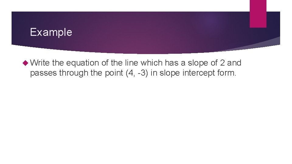 Example Write the equation of the line which has a slope of 2 and