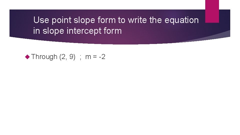 Use point slope form to write the equation in slope intercept form Through (2,