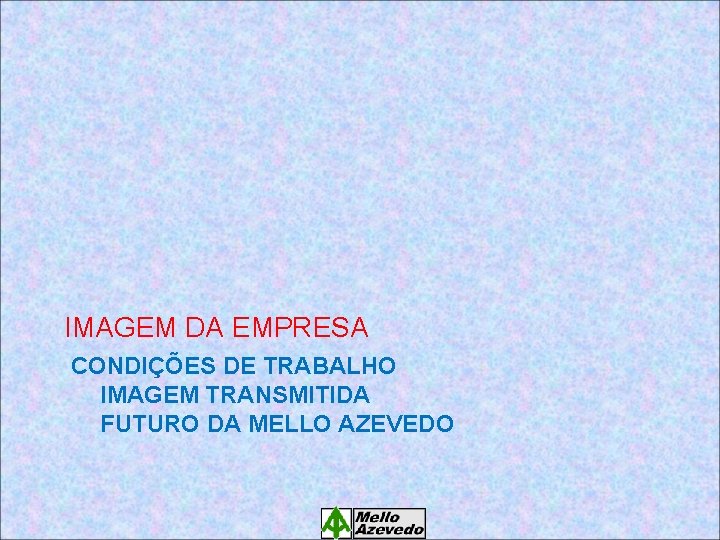 IMAGEM DA EMPRESA CONDIÇÕES DE TRABALHO IMAGEM TRANSMITIDA FUTURO DA MELLO AZEVEDO 