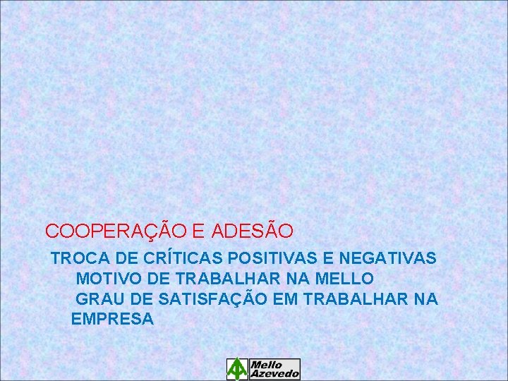 COOPERAÇÃO E ADESÃO TROCA DE CRÍTICAS POSITIVAS E NEGATIVAS MOTIVO DE TRABALHAR NA MELLO