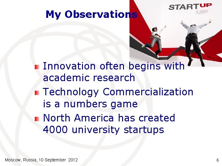 My Observations Innovation often begins with academic research Technology Commercialization is a numbers game