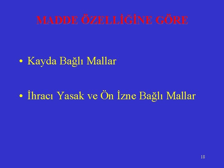 MADDE ÖZELLİĞİNE GÖRE • Kayda Bağlı Mallar • İhracı Yasak ve Ön İzne Bağlı