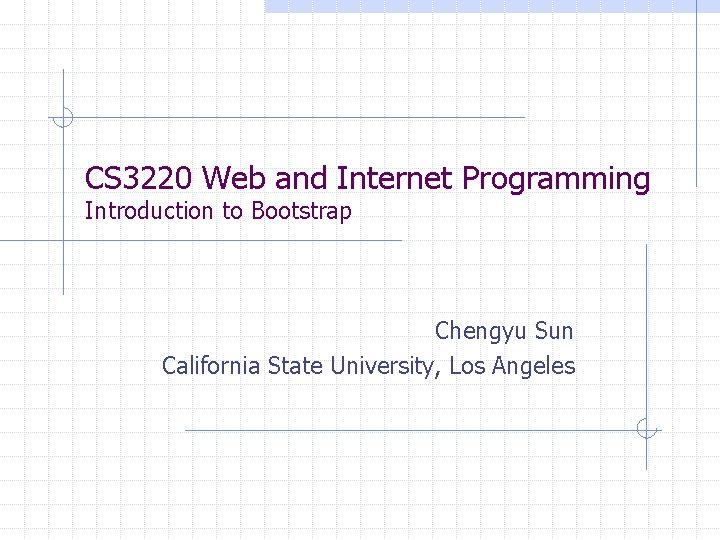 CS 3220 Web and Internet Programming Introduction to Bootstrap Chengyu Sun California State University,