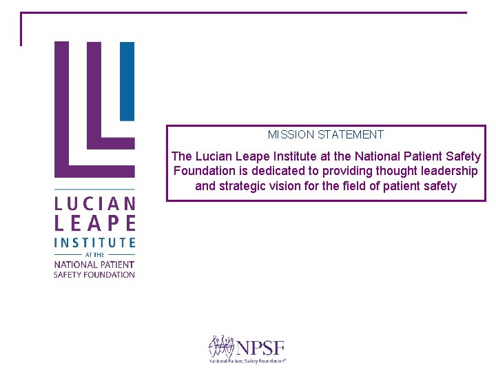 MISSION STATEMENT The Lucian Leape Institute at the National Patient Safety Foundation is dedicated