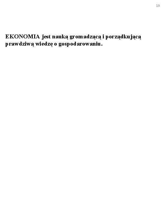 19 EKONOMIA jest nauką gromadzącą i porządkującą prawdziwą wiedzę o gospodarowaniu. 