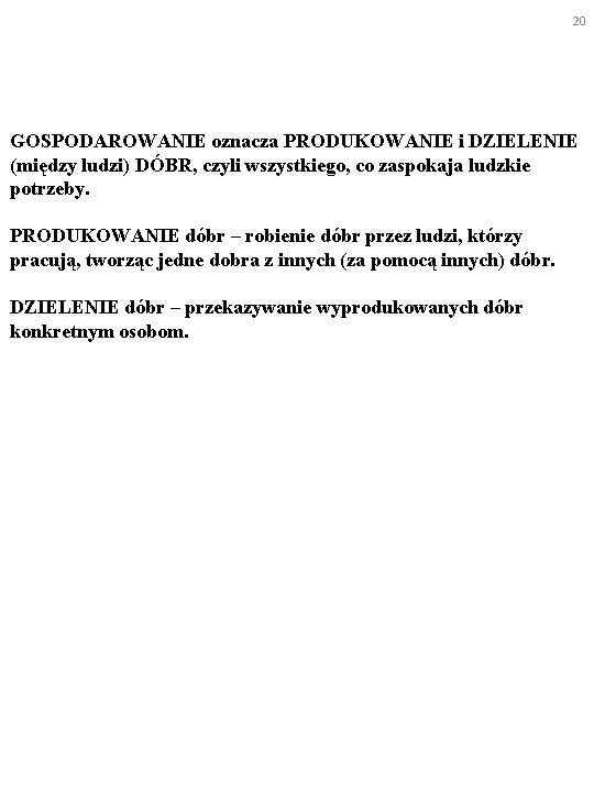 20 GOSPODAROWANIE oznacza PRODUKOWANIE i DZIELENIE (między ludzi) DÓBR, czyli wszystkiego, co zaspokaja ludzkie