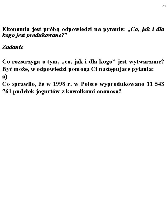 28 Ekonomia jest próbą odpowiedzi na pytanie: „Co, jak i dla kogo jest produkowane?