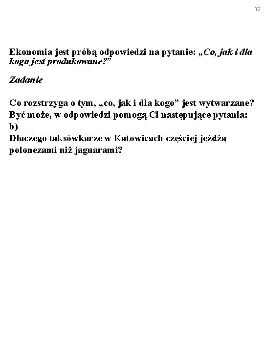 32 Ekonomia jest próbą odpowiedzi na pytanie: „Co, jak i dla kogo jest produkowane?