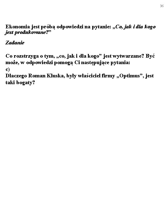 36 Ekonomia jest próbą odpowiedzi na pytanie: „Co, jak i dla kogo jest produkowane?