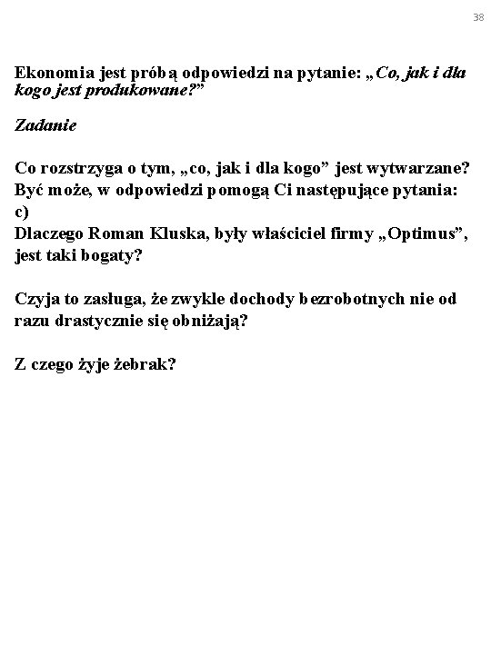 38 Ekonomia jest próbą odpowiedzi na pytanie: „Co, jak i dla kogo jest produkowane?