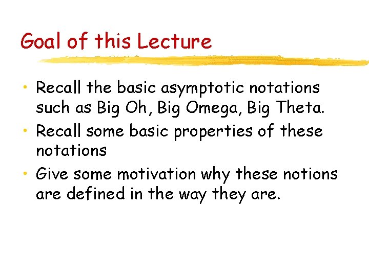 Goal of this Lecture • Recall the basic asymptotic notations such as Big Oh,