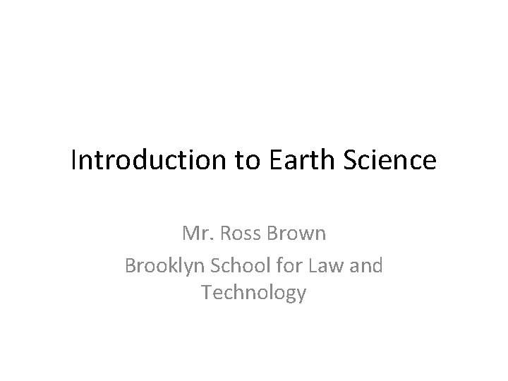 Introduction to Earth Science Mr. Ross Brown Brooklyn School for Law and Technology 