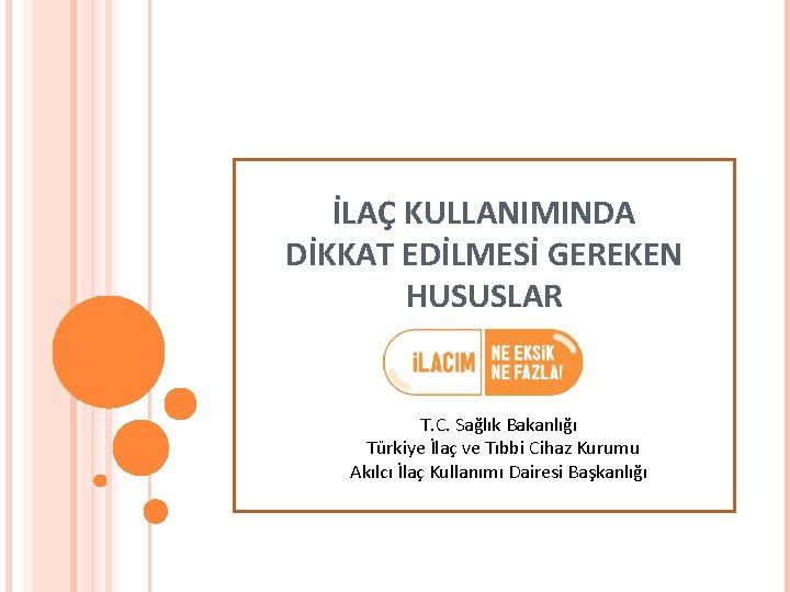 İLAÇ KULLANIMINDA DİKKAT EDİLMESİ GEREKEN HUSUSLAR T. C. Sağlık Bakanlığı Türkiye İlaç ve Tıbbi