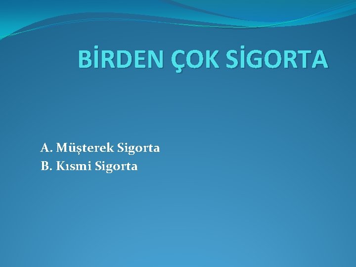 BİRDEN ÇOK SİGORTA A. Müşterek Sigorta B. Kısmi Sigorta 