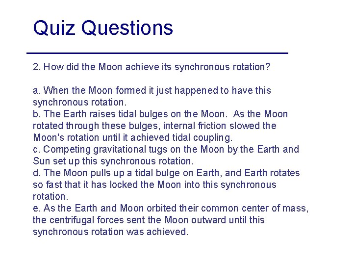 Quiz Questions 2. How did the Moon achieve its synchronous rotation? a. When the