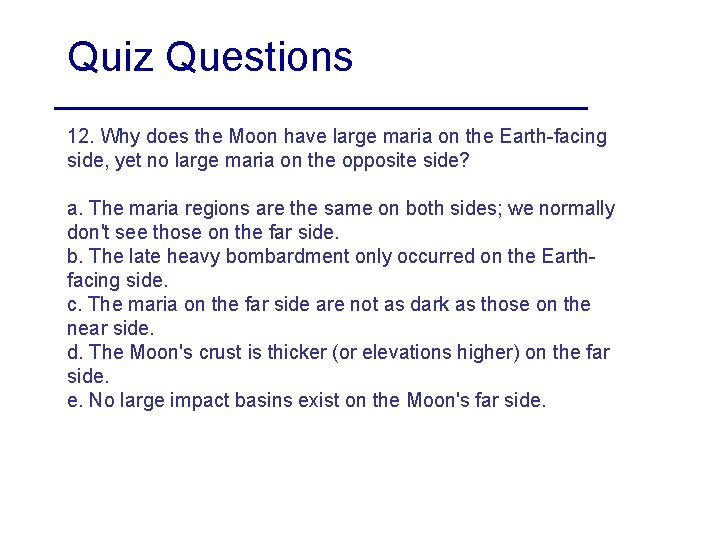 Quiz Questions 12. Why does the Moon have large maria on the Earth-facing side,