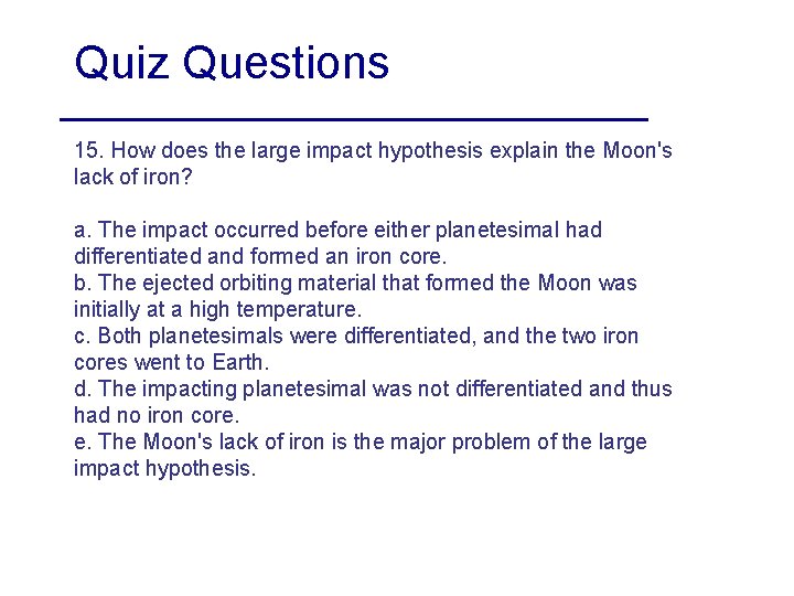 Quiz Questions 15. How does the large impact hypothesis explain the Moon's lack of