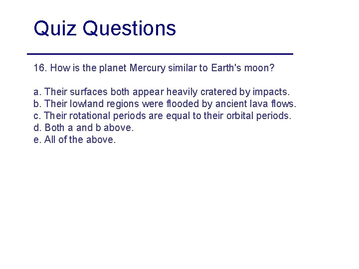 Quiz Questions 16. How is the planet Mercury similar to Earth's moon? a. Their