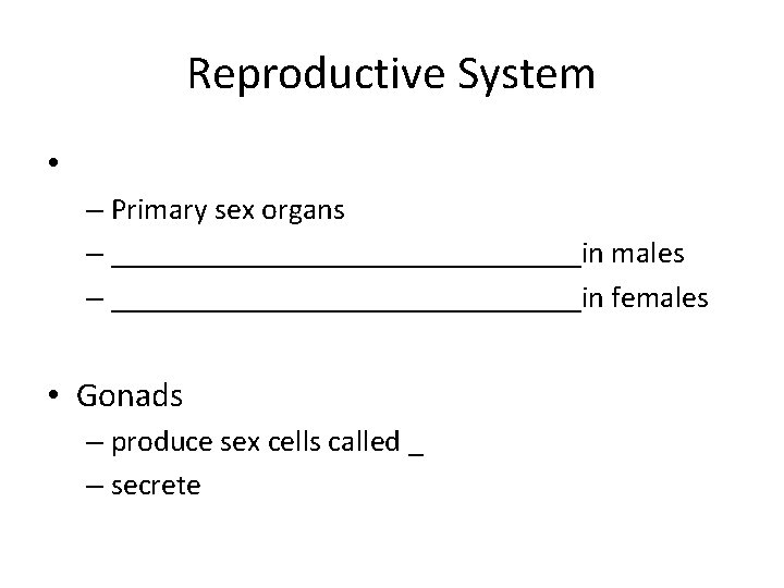 Reproductive System • – Primary sex organs – ________________in males – ________________in females •