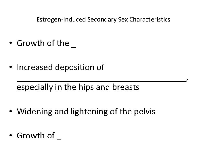 Estrogen-Induced Secondary Sex Characteristics • Growth of the _ • Increased deposition of ___________________,