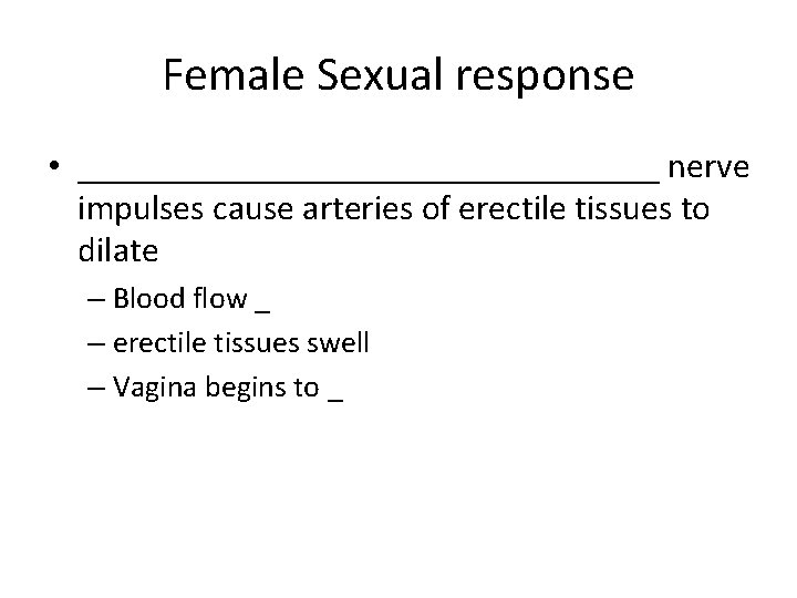 Female Sexual response • _________________ nerve impulses cause arteries of erectile tissues to dilate