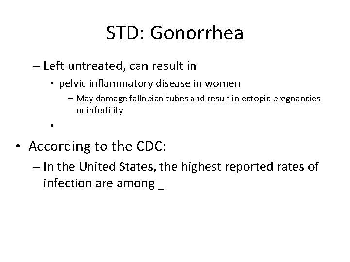 STD: Gonorrhea – Left untreated, can result in • pelvic inflammatory disease in women