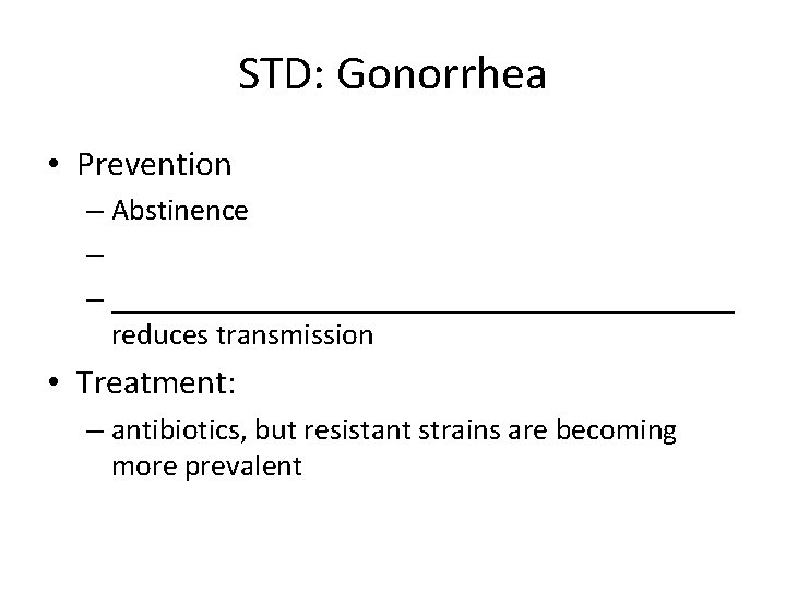 STD: Gonorrhea • Prevention – Abstinence – – _____________________ reduces transmission • Treatment: –