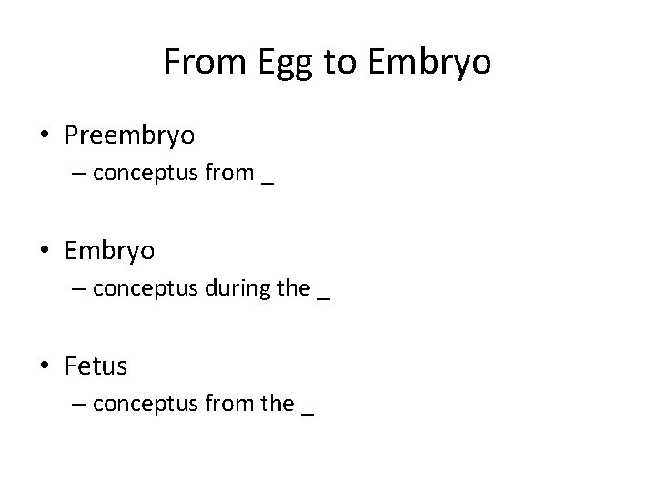 From Egg to Embryo • Preembryo – conceptus from _ • Embryo – conceptus