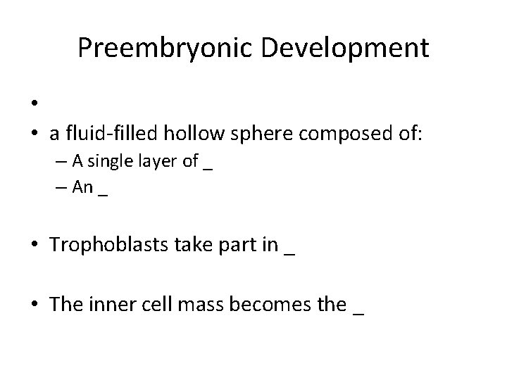 Preembryonic Development • • a fluid-filled hollow sphere composed of: – A single layer