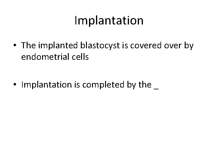 Implantation • The implanted blastocyst is covered over by endometrial cells • Implantation is